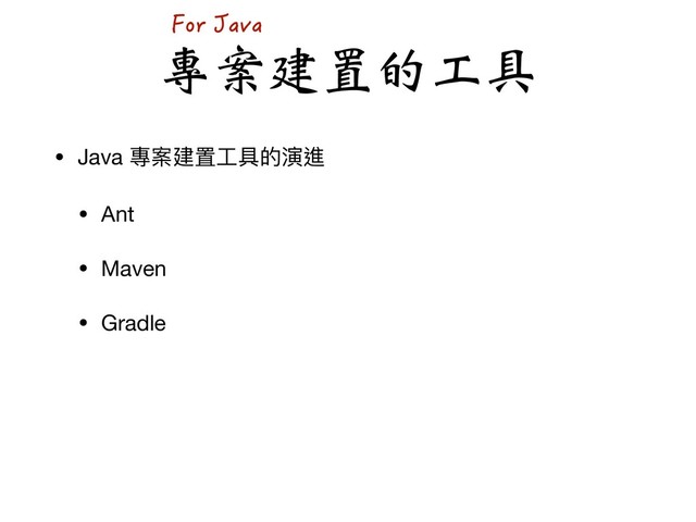 ਖ਼ࣩܔໄٙʈՈ
• Java 專案建置⼯工具的演進

• Ant

• Maven

• Gradle
(QT,CXC
