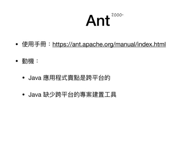 Ant
• 使⽤用⼿手冊：https://ant.apache.org/manual/index.html

• 動機：

• Java 應⽤用程式賣點是跨平台的

• Java 缺少跨平台的專案建置⼯工具
`

