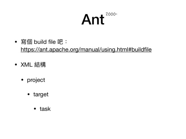 Ant
• 寫個 build ﬁle 吧： 
https://ant.apache.org/manual/using.html#buildﬁle

• XML 結構

• project

• target

• task
`
