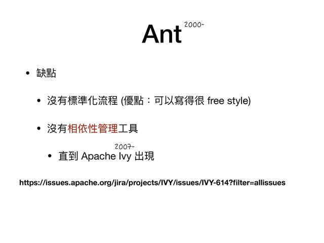 Ant
• 缺點

• 沒有標準化流程 (優點：可以寫得很 free style)

• 沒有相依性管理理⼯工具

• 直到 Apache Ivy 出現
`
https://issues.apache.org/jira/projects/IVY/issues/IVY-614?ﬁlter=allissues
`
