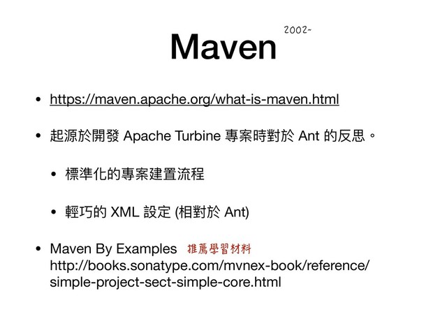Maven
• https://maven.apache.org/what-is-maven.html

• 起源於開發 Apache Turbine 專案時對於 Ant 的反思。

• 標準化的專案建置流程

• 輕巧的 XML 設定 (相對於 Ant)

• Maven By Examples 
http://books.sonatype.com/mvnex-book/reference/
simple-project-sect-simple-core.html
`
㚉墇⹙劳㨱㡺
