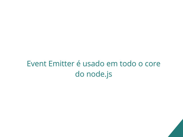 Event Emitter é usado em todo o core
do node.js
