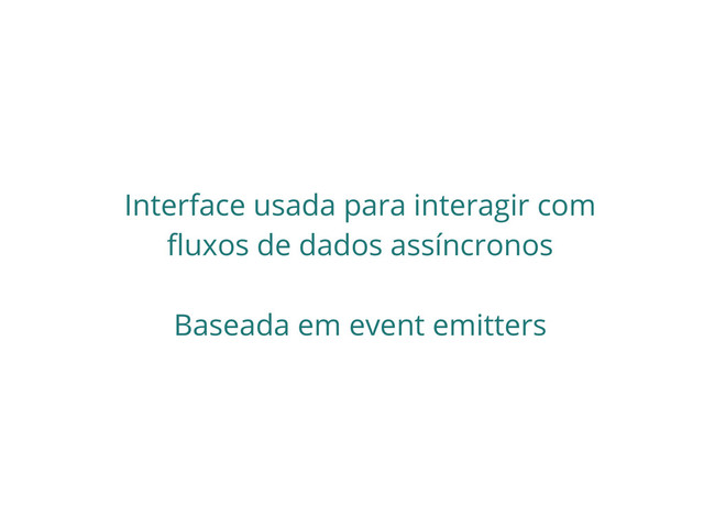 Interface usada para interagir com
fluxos de dados assíncronos
Baseada em event emitters
