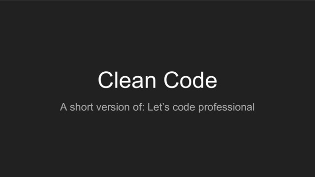 Clean Code
A short version of: Let’s code professional
