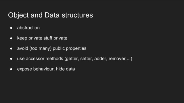 Object and Data structures
● abstraction
● keep private stuff private
● avoid (too many) public properties
● use accessor methods (getter, setter, adder, remover ...)
● expose behaviour, hide data
