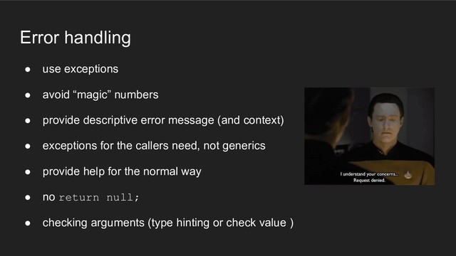 Error handling
● use exceptions
● avoid “magic” numbers
● provide descriptive error message (and context)
● exceptions for the callers need, not generics
● provide help for the normal way
● no return null;
● checking arguments (type hinting or check value )
