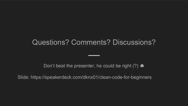 Questions? Comments? Discussions?
Don’t beat the presenter, he could be right (?)
Slide: https://speakerdeck.com/dknx01/clean-code-for-beginners
