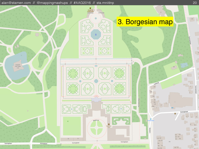 alan@stamen.com // @mappingmashups // #AAG2016 // sta.mn/dnp 20
3. Borgesian map
