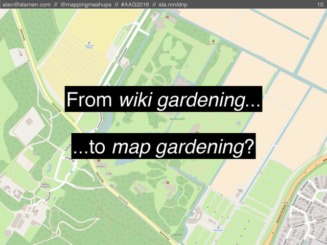 alan@stamen.com // @mappingmashups // #AAG2016 // sta.mn/dnp 10
From wiki gardening...
...to map gardening?
