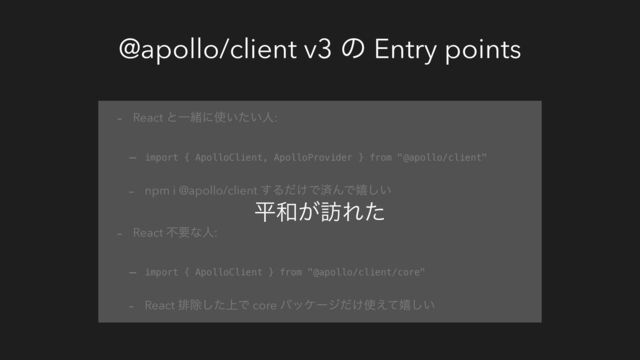 @apollo/client v3 ͷ Entry points
- React ͱҰॹʹ࢖͍͍ͨਓ:
- import { ApolloClient, ApolloProvider } from "@apollo/client"
- npm i @apollo/client ͢Δ͚ͩͰࡁΜͰخ͍͠
- React ෆཁͳਓ:
- import { ApolloClient } from "@apollo/client/core"
- React ഉআ্ͨ͠Ͱ core ύοέʔδ͚ͩ࢖͑ͯخ͍͠
ฏ࿨͕๚Εͨ
