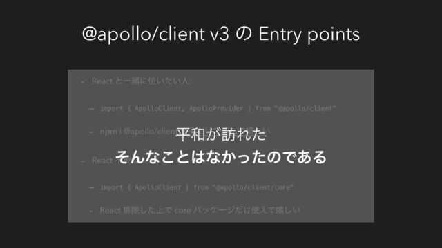 @apollo/client v3 ͷ Entry points
- React ͱҰॹʹ࢖͍͍ͨਓ:
- import { ApolloClient, ApolloProvider } from "@apollo/client"
- npm i @apollo/client ͢Δ͚ͩͰࡁΜͰخ͍͠
- React ෆཁͳਓ:
- import { ApolloClient } from "@apollo/client/core"
- React ഉআ্ͨ͠Ͱ core ύοέʔδ͚ͩ࢖͑ͯخ͍͠
ฏ࿨͕๚Εͨ
ͦΜͳ͜ͱ͸ͳ͔ͬͨͷͰ͋Δ
