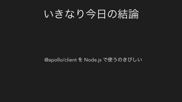 ͍͖ͳΓࠓ೔ͷ݁࿦
@apollo/client Λ Node.js Ͱ࢖͏ͷ͖ͼ͍͠
