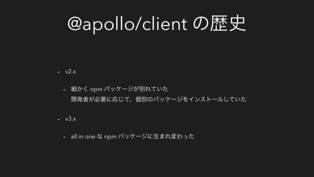 @apollo/client ͷྺ࢙
- v2.x
- ࡉ͔͘ npm ύοέʔδ͕ผΕ͍ͯͨ
։ൃऀ͕ඞཁʹԠͯ͡ɺݸผͷύοέʔδΛΠϯετʔϧ͍ͯͨ͠
- v3.x
- all in one ͳ npm ύοέʔδʹੜ·ΕมΘͬͨ
