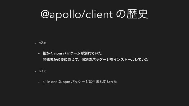 @apollo/client ͷྺ࢙
- v2.x
- ࡉ͔͘ npm ύοέʔδ͕ผΕ͍ͯͨ
։ൃऀ͕ඞཁʹԠͯ͡ɺݸผͷύοέʔδΛΠϯετʔϧ͍ͯͨ͠
- v3.x
- all in one ͳ npm ύοέʔδʹੜ·ΕมΘͬͨ
