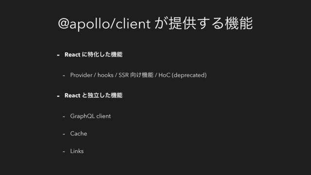 @apollo/client ͕ఏڙ͢Δػೳ
- React ʹಛԽͨ͠ػೳ
- Provider / hooks / SSR ޲͚ػೳ / HoC (deprecated)
- React ͱಠཱͨ͠ػೳ
- GraphQL client
- Cache
- Links
