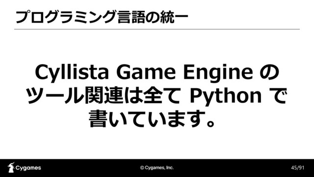 プログラミング言語の統一
45/91
Cyllista Game Engine の
ツール関連は全て Python で
書いています。
