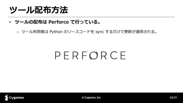 ツール配布方法
49/91
• ツールの配布は Perforce で行っている。
– ツール利用者は Python のソースコードを sync するだけで更新が適用される。
