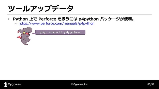 ツールアップデータ
85/91
• Python 上で Perforce を扱うには p4python パッケージが便利。
– https://www.perforce.com/manuals/p4python
pip install p4python
