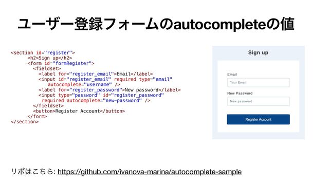 Ϣʔβʔొ࿥ϑΥʔϜͷautocompleteͷ஋

<h2>Sign up</h2>


Email

New password


Register Account


Ϧϙ͸ͪ͜Β: https://github.com/ivanova-marina/autocomplete-sample
