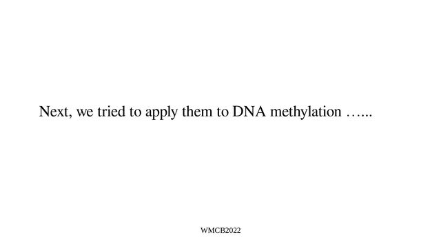 WMCB2022
Next, we tried to apply them to DNA methylation …...
