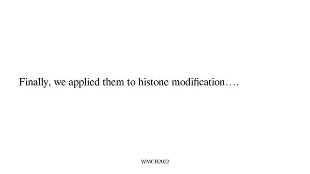 WMCB2022
Finally, we applied them to histone modification….
