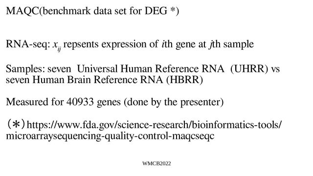 WMCB2022
MAQC(benchmark data set for DEG *)
RNA-seq: x
ij
repsents expression of ith gene at jth sample
Samples: seven Universal Human Reference RNA (UHRR) vs
seven Human Brain Reference RNA (HBRR)
Measured for 40933 genes (done by the presenter)
（＊）https://www.fda.gov/science-research/bioinformatics-tools/
microarraysequencing-quality-control-maqcseqc

