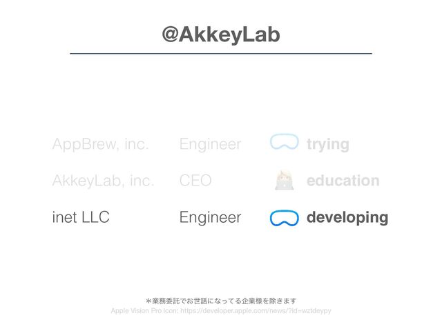 AppBrew, inc.
AkkeyLab, inc.
inet LLC
@AkkeyLab
Engineer
CEO
Engineer
👩💻
trying
education
developing
ˎۀ຿ҕୗͰ͓ੈ࿩ʹͳͬͯΔاۀ༷Λআ͖·͢
Apple Vision Pro icon: https://developer.apple.com/news/?id=wztdeypy

