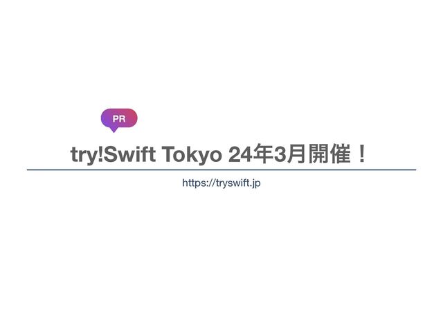 try!Swift Tokyo 24೥3݄։࠵ʂ
PR
https://tryswift.jp
