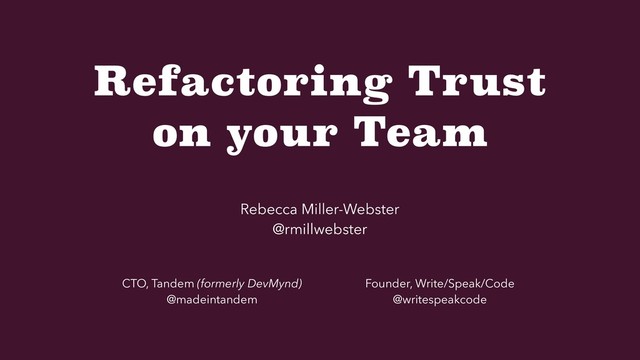 Refactoring Trust
on your Team
Rebecca Miller-Webster
@rmillwebster
CTO, Tandem (formerly DevMynd)
@madeintandem
Founder, Write/Speak/Code
@writespeakcode

