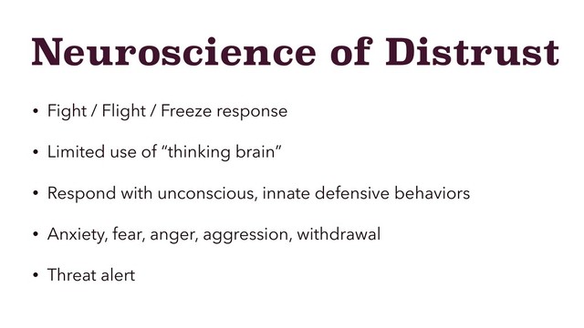 Neuroscience of Distrust
• Fight / Flight / Freeze response
• Limited use of “thinking brain”
• Respond with unconscious, innate defensive behaviors
• Anxiety, fear, anger, aggression, withdrawal
• Threat alert

