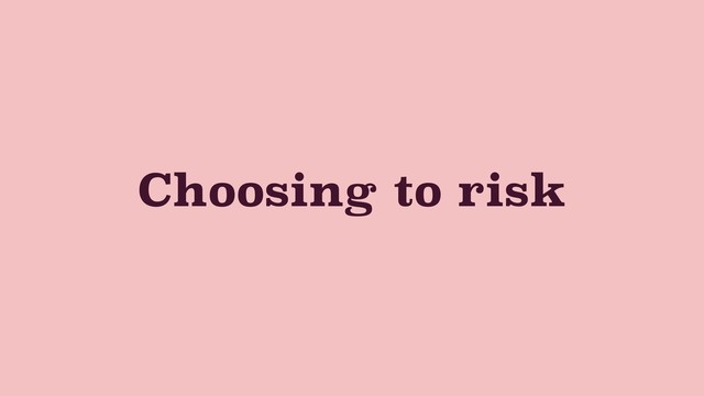 Choosing to risk
