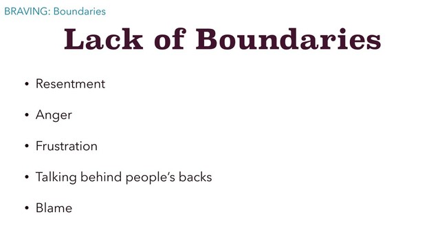 Lack of Boundaries
• Resentment
• Anger
• Frustration
• Talking behind people’s backs
• Blame
BRAVING: Boundaries
