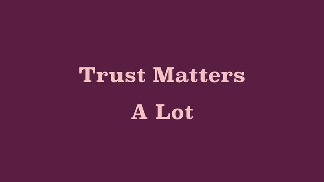 Trust Matters
A Lot
