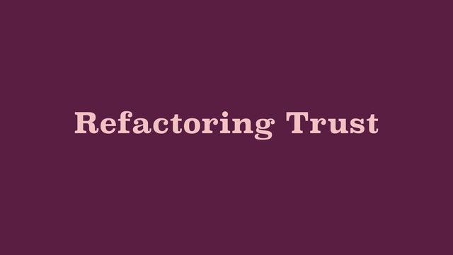 Refactoring Trust
