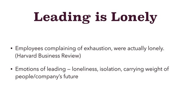 Leading is Lonely
• Employees complaining of exhaustion, were actually lonely.
(Harvard Business Review)
• Emotions of leading — loneliness, isolation, carrying weight of
people/company’s future
