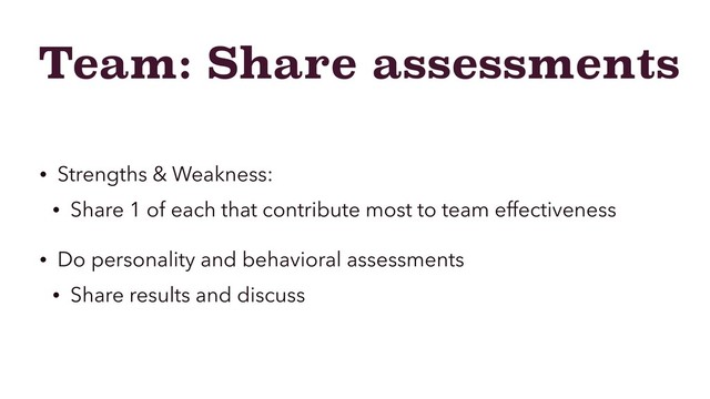Team: Share assessments
• Strengths & Weakness:
• Share 1 of each that contribute most to team effectiveness
• Do personality and behavioral assessments
• Share results and discuss
