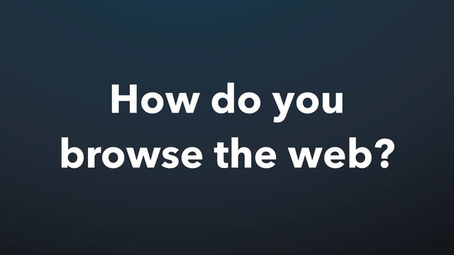 How do you
browse the web?
