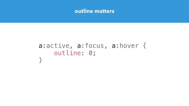 outline matters
a:active, a:focus, a:hover {
outline: 0;
}
