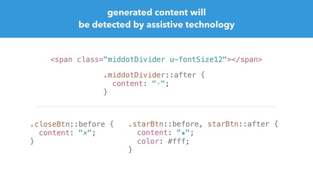 generated content will
be detected by assistive technology
<span class="middotDivider u-fontSize12"></span>
.middotDivider::after {
content: "·";
}
.closeBtn::before {
content: "✕";
}
.starBtn::before, starBtn::after {
content: "★";
color: #fff;
}
