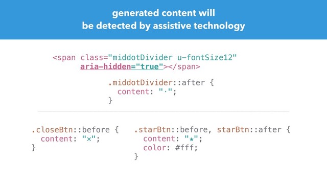 generated content will
be detected by assistive technology
<span class="middotDivider u-fontSize12"></span>
.middotDivider::after {
content: "·";
}
.closeBtn::before {
content: "✕";
}
.starBtn::before, starBtn::after {
content: "★";
color: #fff;
}
