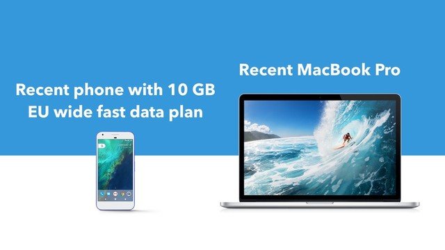 Recent MacBook Pro
Recent phone with 10 GB
EU wide fast data plan
