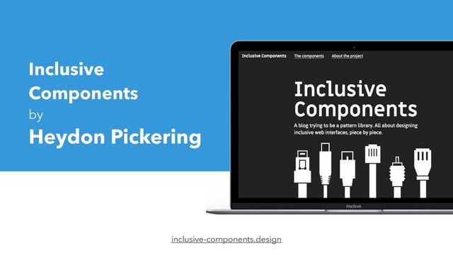 Inclusive
Components
by
Heydon Pickering
inclusive-components.design

