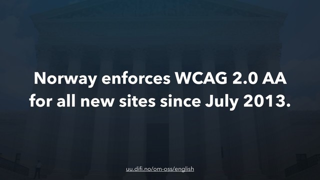 Norway enforces WCAG 2.0 AA
for all new sites since July 2013.
uu.diﬁ.no/om-oss/english

