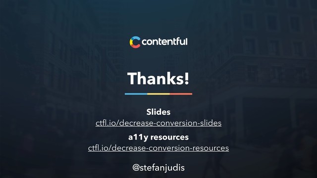 Thanks!
@stefanjudis
Slides
ctﬂ.io/decrease-conversion-slides
a11y resources
ctﬂ.io/decrease-conversion-resources
