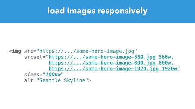 load images responsively
<img src="https://.../some-hero-image.jpg" alt="Seattle Skyline"> 
