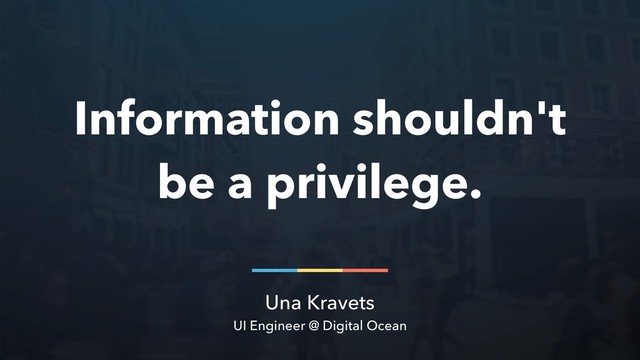 Una Kravets
UI Engineer @ Digital Ocean
Information shouldn't
be a privilege.
