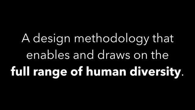 A design methodology that
enables and draws on the
full range of human diversity.
