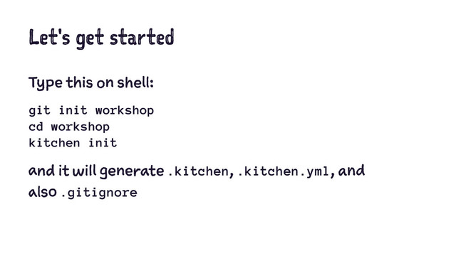 Let's get started
Type this on shell:
git init workshop
cd workshop
kitchen init
and it will generate .kitchen, .kitchen.yml, and
also .gitignore

