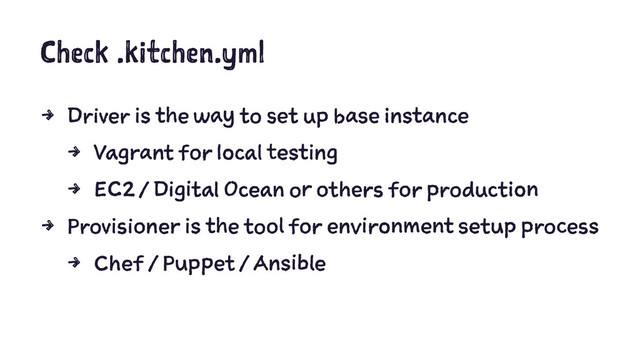 Check .kitchen.yml
4 Driver is the way to set up base instance
4 Vagrant for local testing
4 EC2 / Digital Ocean or others for production
4 Provisioner is the tool for environment setup process
4 Chef / Puppet / Ansible
