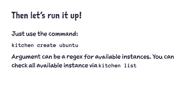 Then let’s run it up!
Just use the command:
kitchen create ubuntu
Argument can be a regex for available instances. You can
check all available instance via kitchen list
